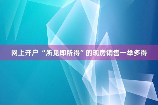 网上开户 “所见即所得”的现房销售一举多得