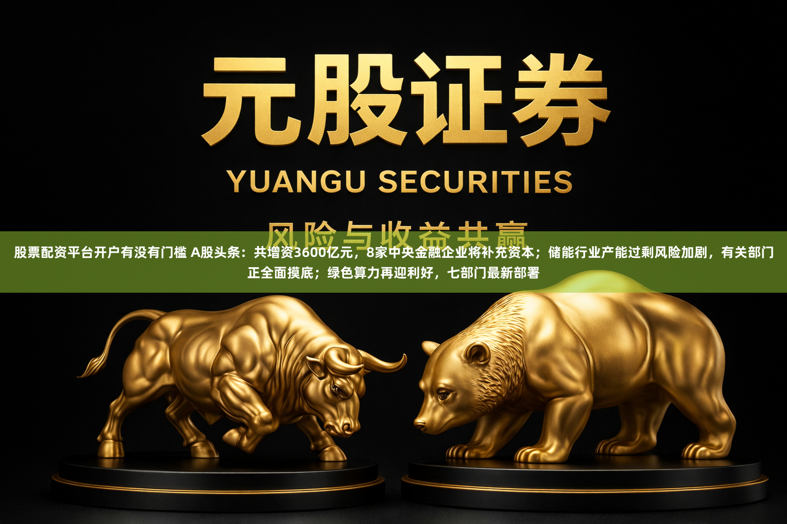 股票配资平台开户有没有门槛 A股头条：共增资3600亿元，8家中央金融企业将补充资本；储能行业产能过剩风险加剧，有关部门正全面摸底；绿色算力再迎利好，七部门最新部署