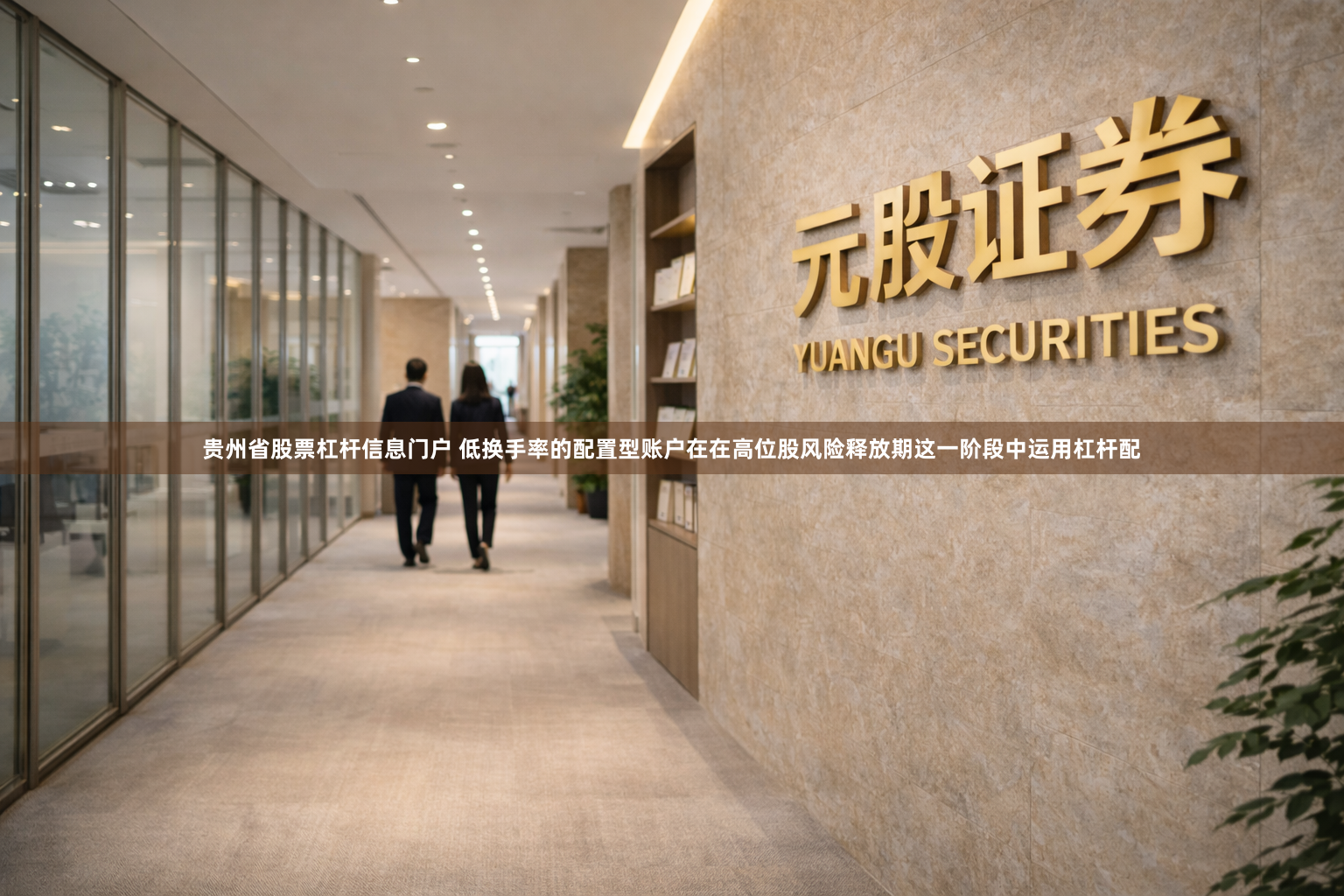 贵州省股票杠杆信息门户 低换手率的配置型账户在在高位股风险释放期这一阶段中运用杠杆配